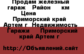 Продам железный гараж › Район ­ 9 км › Цена ­ 30 000 - Приморский край, Артем г. Недвижимость » Гаражи   . Приморский край,Артем г.